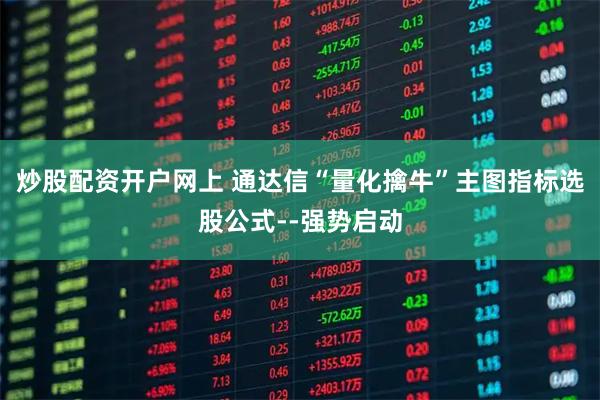 炒股配资开户网上 通达信“量化擒牛”主图指标选股公式--强势启动