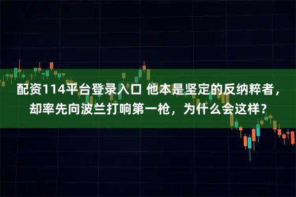配资114平台登录入口 他本是坚定的反纳粹者，却率先向波兰打响第一枪，为什么会这样？