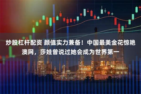 炒股杠杆配资 颜值实力兼备！中国最美金花惊艳澳网，莎娃曾说过她会成为世界第一