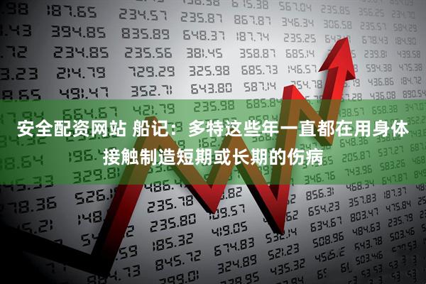 安全配资网站 船记：多特这些年一直都在用身体接触制造短期或长期的伤病