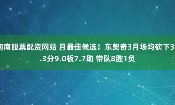 河南股票配资网站 月最佳候选！东契奇3月场均砍下34.3分9.0板7.7助 带队8胜1负