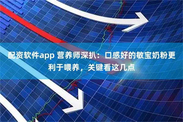 配资软件app 营养师深扒：口感好的敏宝奶粉更利于喂养，关键看这几点
