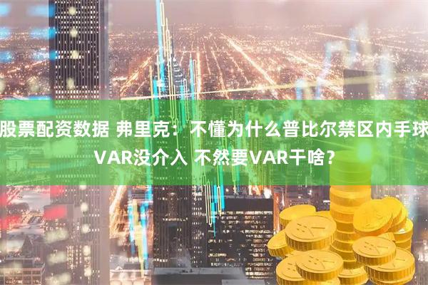 股票配资数据 弗里克:不懂为什么普比尔禁区内手球VAR没介入 不然要VAR干啥?