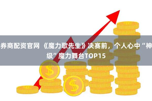 券商配资官网 《魔力歌先生》决赛前，个人心中“神级”魔力舞台TOP15